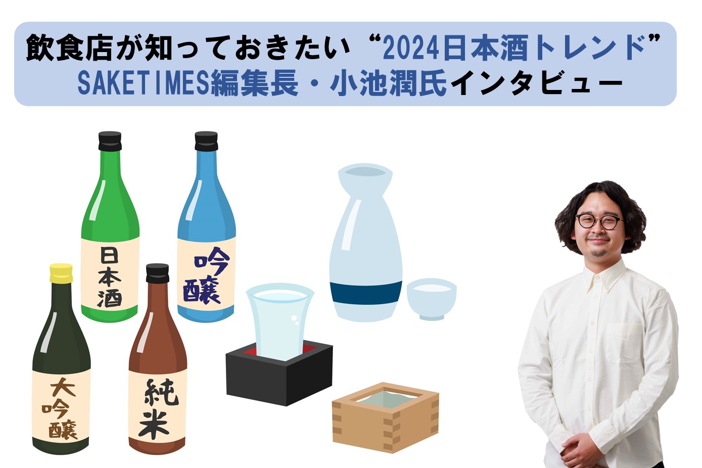 飲食店が知っておきたい“2024日本酒トレンド”SAKETIMES編集長・小池潤氏インタビュー - ぐるなび通信